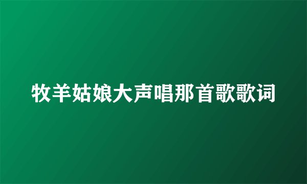 牧羊姑娘大声唱那首歌歌词