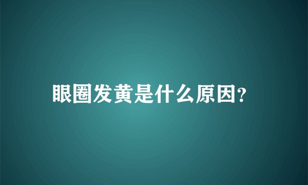 眼圈发黄是什么原因？
