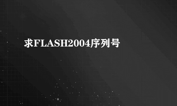 求FLASH2004序列号