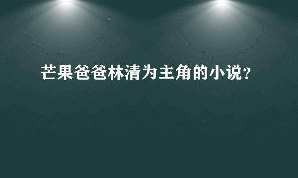 芒果爸爸林清为主角的小说？