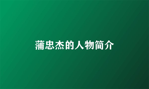 蒲忠杰的人物简介