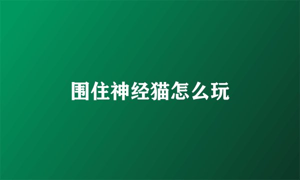 围住神经猫怎么玩