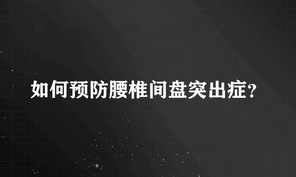 如何预防腰椎间盘突出症？