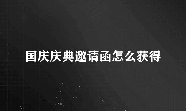 国庆庆典邀请函怎么获得