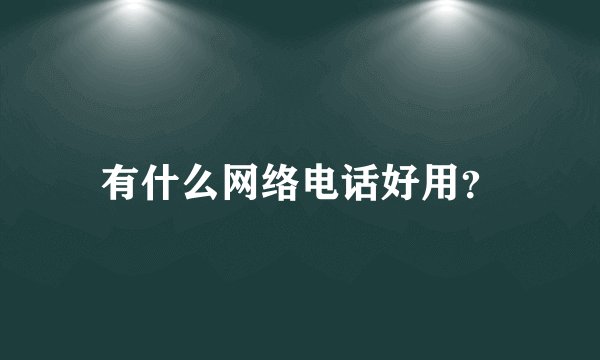 有什么网络电话好用？