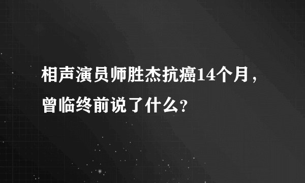 相声演员师胜杰抗癌14个月，曾临终前说了什么？