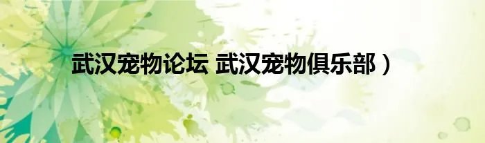 武汉宠物论坛 武汉宠物俱乐部）