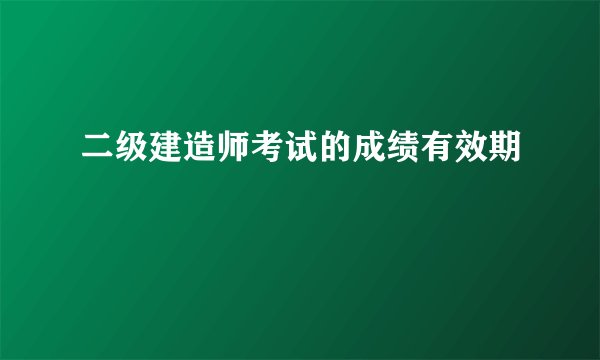 二级建造师考试的成绩有效期
