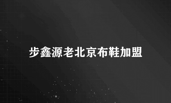 步鑫源老北京布鞋加盟