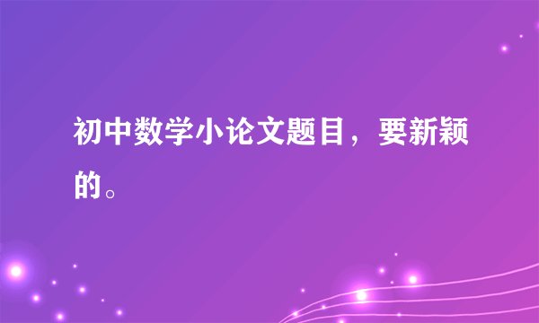 初中数学小论文题目，要新颖的。