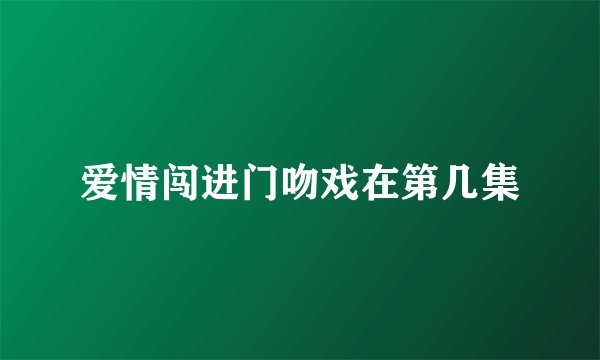 爱情闯进门吻戏在第几集