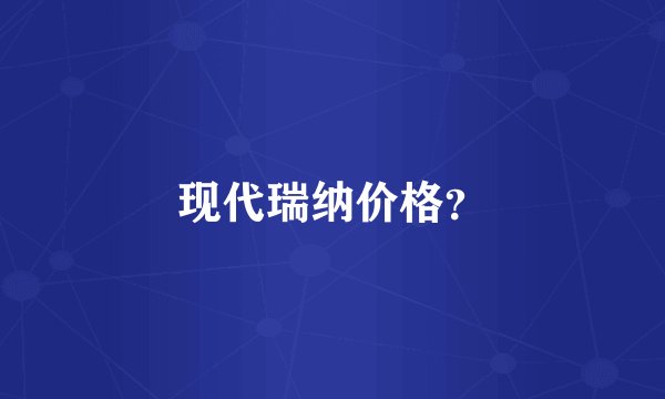 现代瑞纳价格？