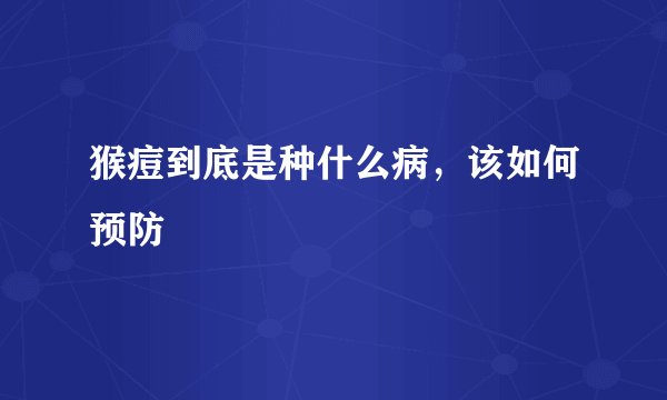 猴痘到底是种什么病，该如何预防