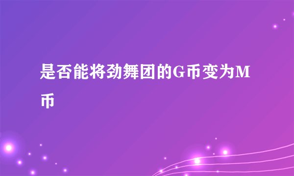 是否能将劲舞团的G币变为M币