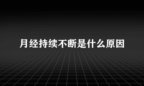 月经持续不断是什么原因