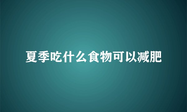 夏季吃什么食物可以减肥
