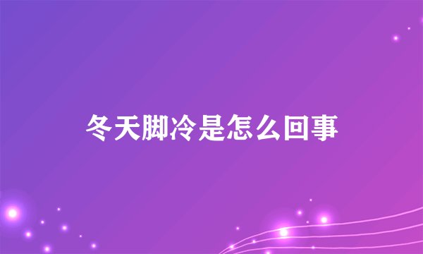 冬天脚冷是怎么回事
