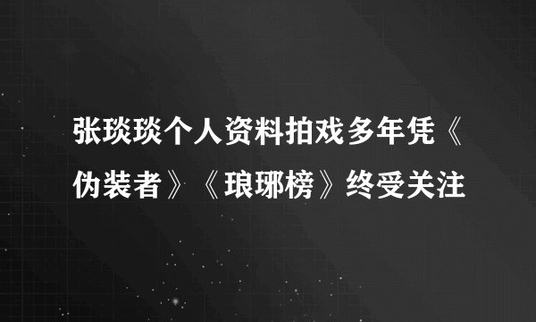 张琰琰个人资料拍戏多年凭《伪装者》《琅琊榜》终受关注