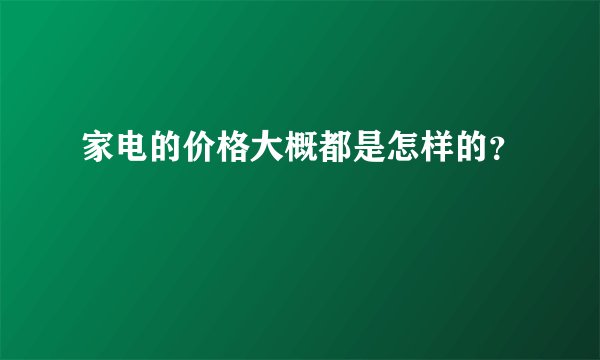 家电的价格大概都是怎样的？