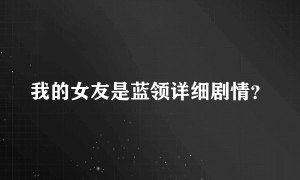 我的女友是蓝领详细剧情?