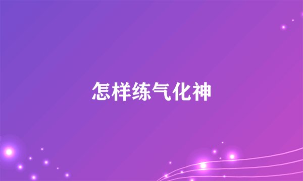 怎样练气化神