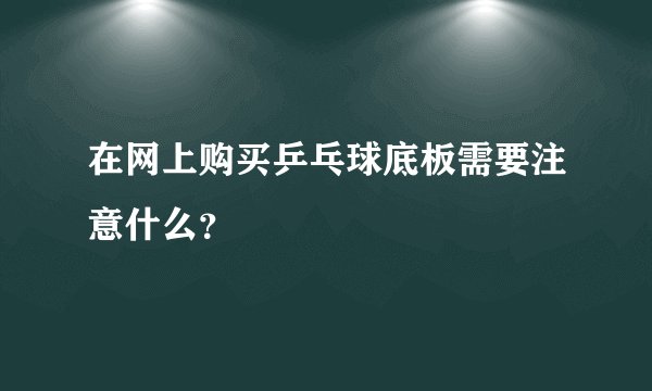 在网上购买乒乓球底板需要注意什么？