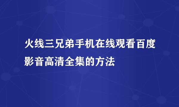 火线三兄弟手机在线观看百度影音高清全集的方法