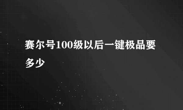赛尔号100级以后一键极品要多少