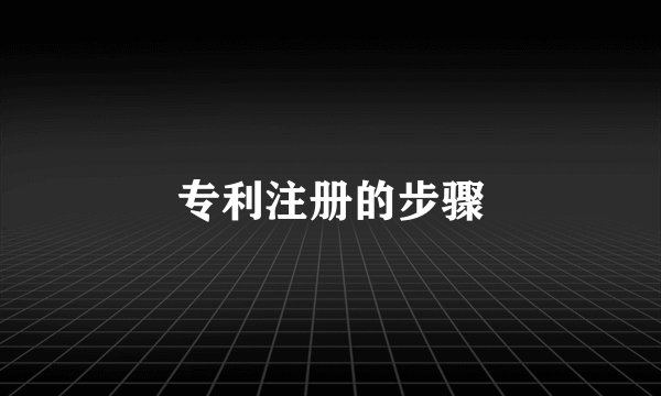 专利注册的步骤