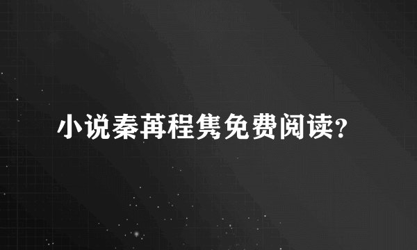 小说秦苒程隽免费阅读？