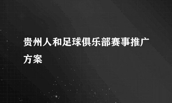 贵州人和足球俱乐部赛事推广方案
