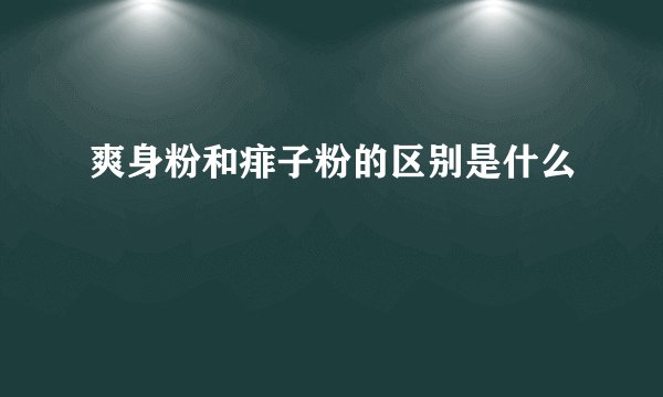 爽身粉和痱子粉的区别是什么