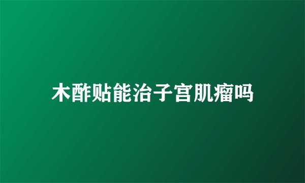 木酢贴能治子宫肌瘤吗