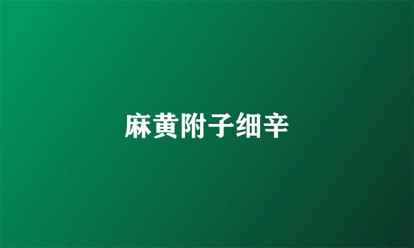 麻黄附子细辛