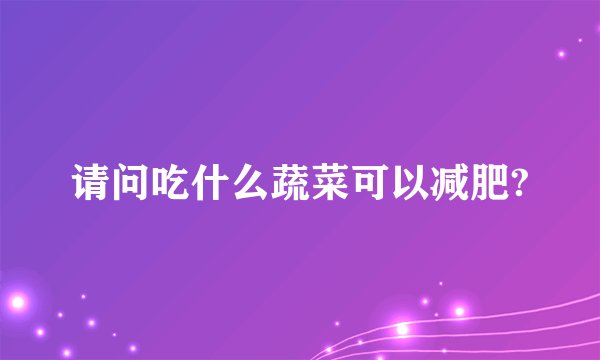 请问吃什么蔬菜可以减肥?