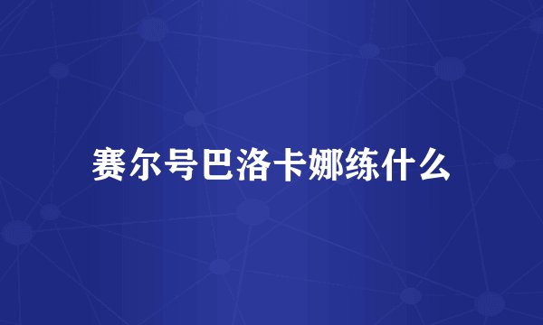 赛尔号巴洛卡娜练什么