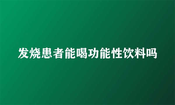 发烧患者能喝功能性饮料吗