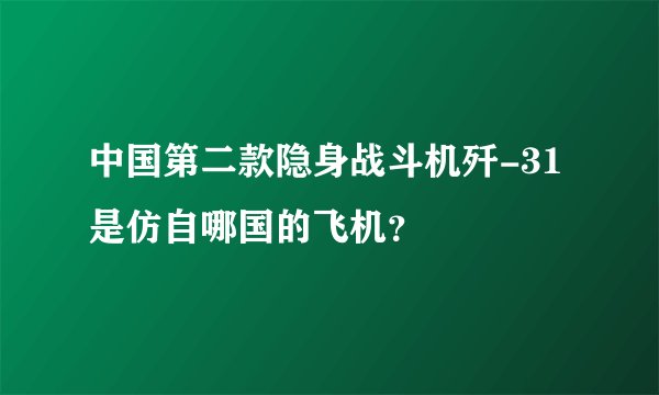 中国第二款隐身战斗机歼-31是仿自哪国的飞机？