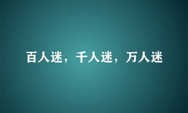 百人迷，千人迷，万人迷