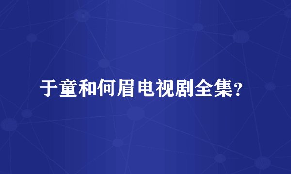 于童和何眉电视剧全集？