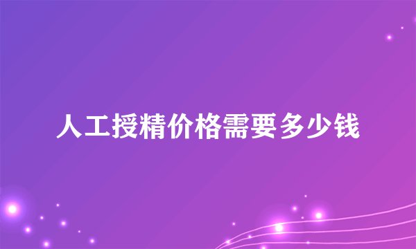 人工授精价格需要多少钱