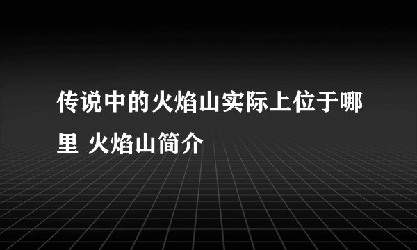 传说中的火焰山实际上位于哪里 火焰山简介