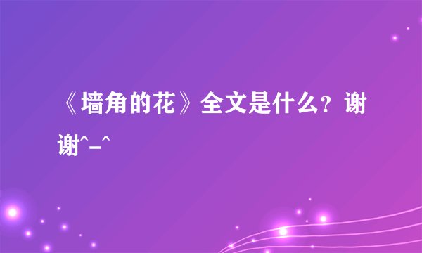 《墙角的花》全文是什么？谢谢^-^