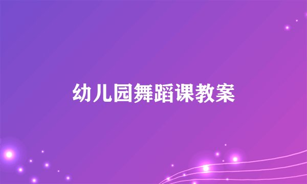 幼儿园舞蹈课教案