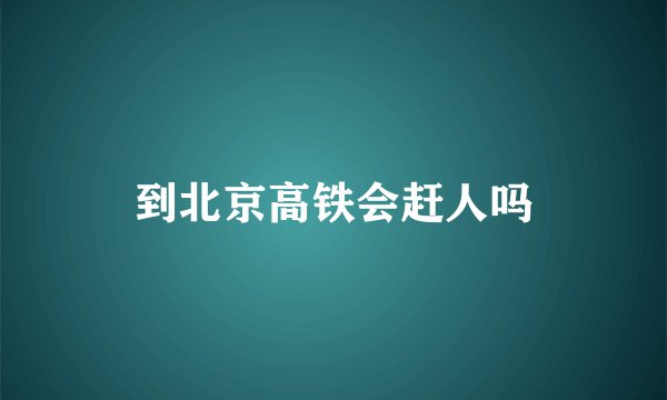 到北京高铁会赶人吗