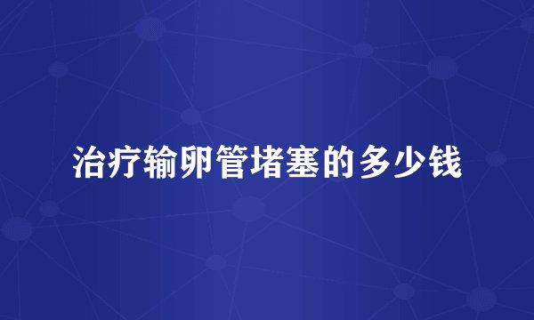 治疗输卵管堵塞的多少钱