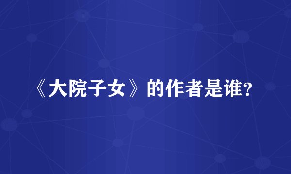 《大院子女》的作者是谁？