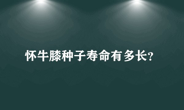 怀牛膝种子寿命有多长？