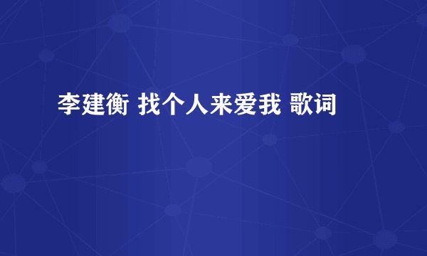 李建衡 找个人来爱我 歌词