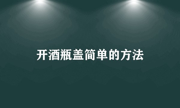 开酒瓶盖简单的方法